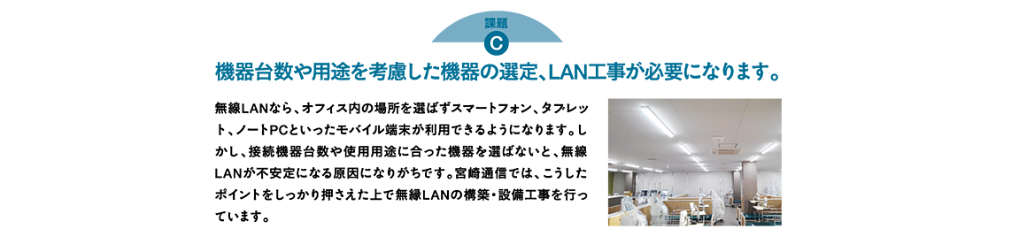 機器台数や用途を考慮した機器の選定、LAN工事が必要になります。