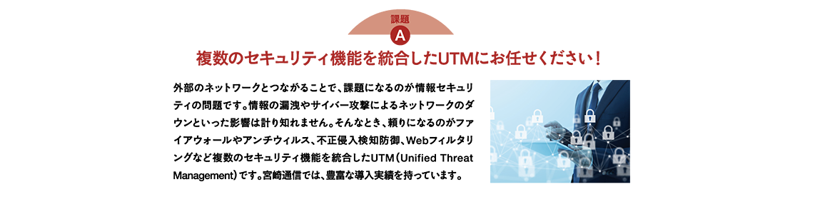 複数のセキュリティ機能を統合したUTMにお任せください！