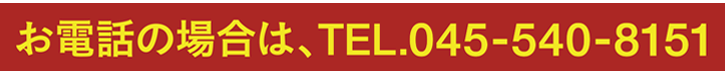 お電話の場合は、TEL.045-540-8151